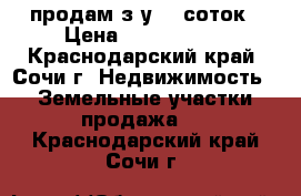 продам з/у 10 соток › Цена ­ 8 000 000 - Краснодарский край, Сочи г. Недвижимость » Земельные участки продажа   . Краснодарский край,Сочи г.